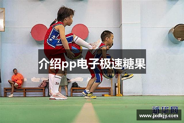 介绍pp电子极速糖果